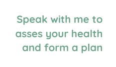 Speak with me to asses your health and form a plan